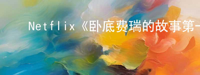 陈义友的动漫综艺大全,Netflix《卧底费瑞的故事第一季》迅雷下载/在线观看/百度云-灵异/惊悚-美剧天堂